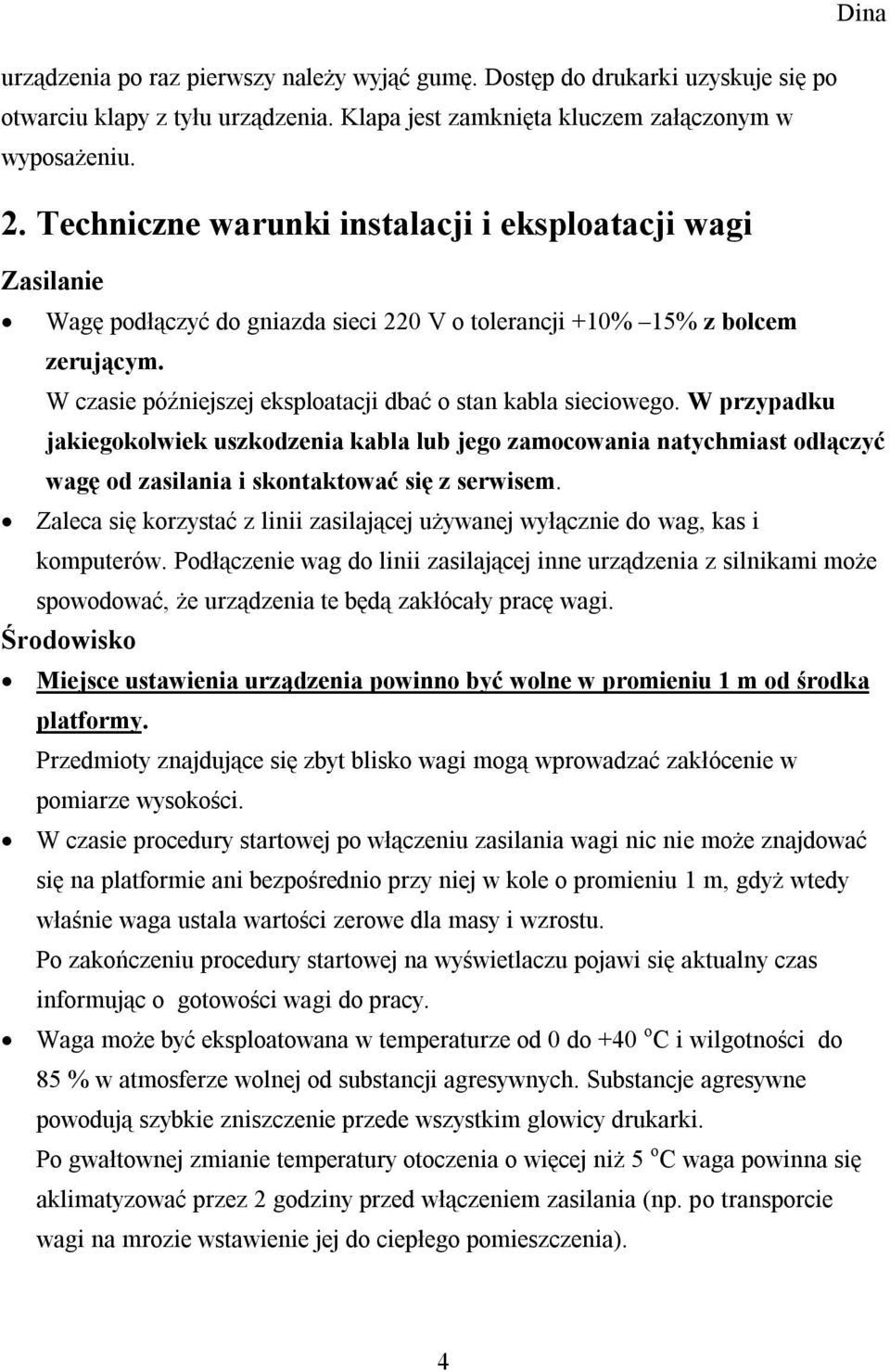 W czasie późniejszej eksploatacji dbać o stan kabla sieciowego. W przypadku jakiegokolwiek uszkodzenia kabla lub jego zamocowania natychmiast odłączyć wagę od zasilania i skontaktować się z serwisem.