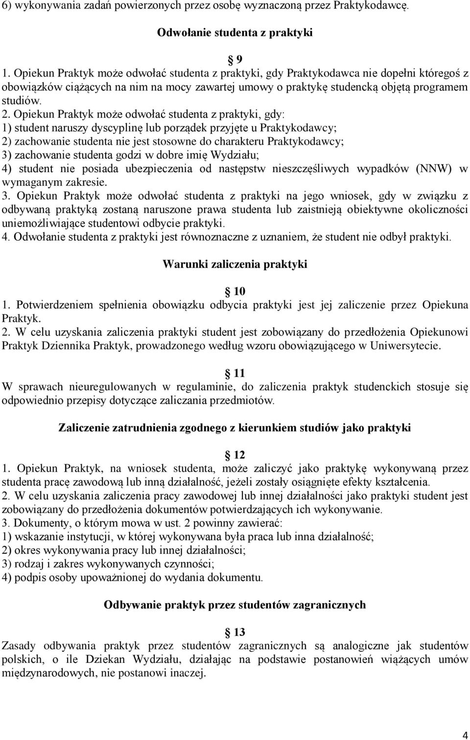 Opiekun Praktyk może odwołać studenta z praktyki, gdy: 1) student naruszy dyscyplinę lub porządek przyjęte u Praktykodawcy; 2) zachowanie studenta nie jest stosowne do charakteru Praktykodawcy; 3)