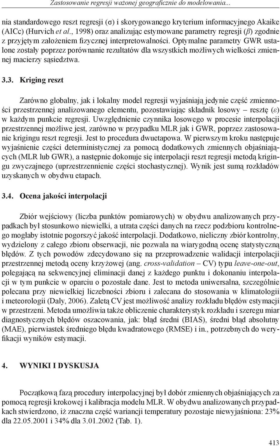 Optymalne parametry GWR ustalone zostały poprzez porównanie rezultatów dla wszystkich możliwych wielkości zmiennej macierzy sąsiedztwa. 3.