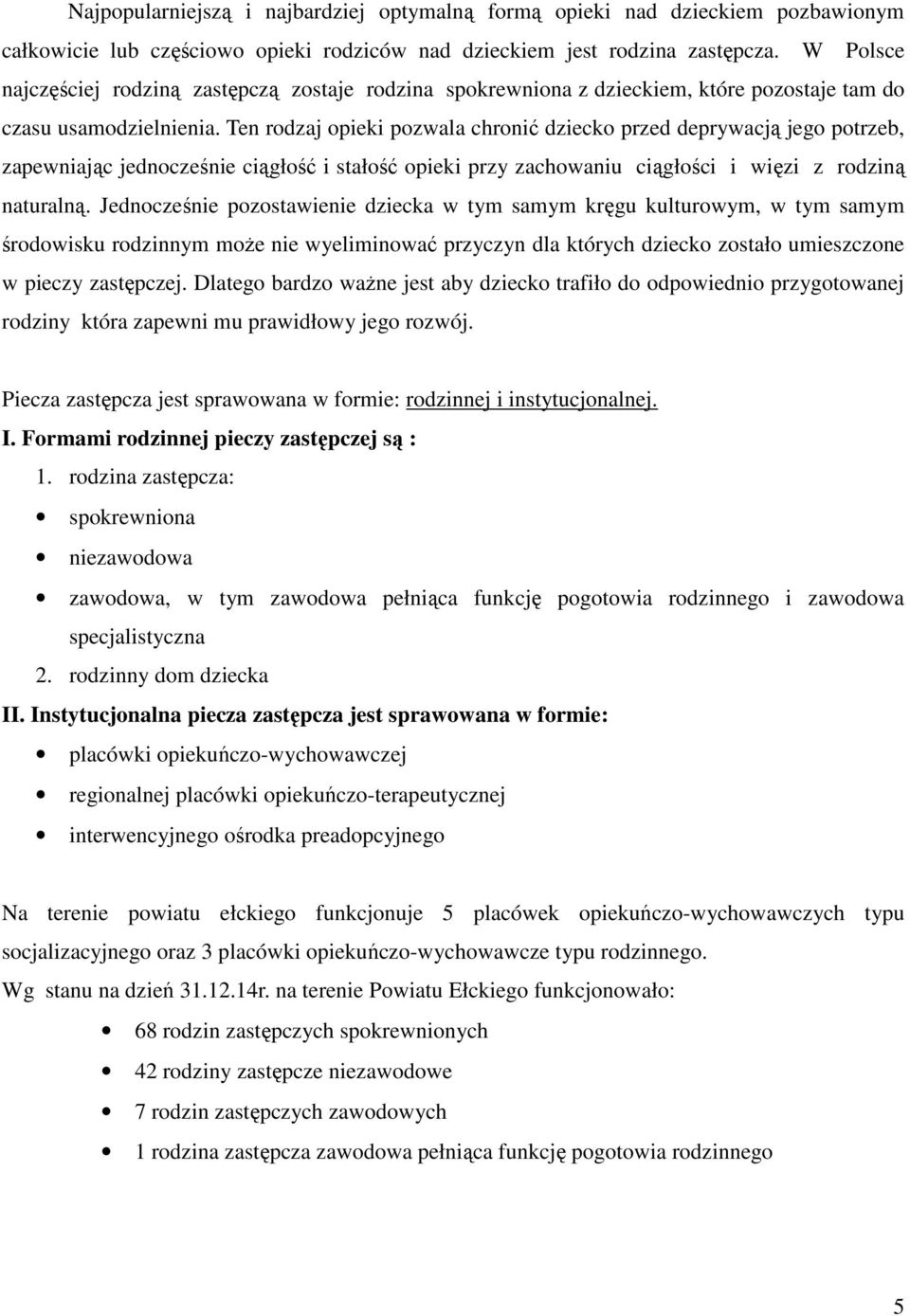 Ten rodzaj opieki pozwala chronić dziecko przed deprywacją jego potrzeb, zapewniając jednocześnie ciągłość i stałość opieki przy zachowaniu ciągłości i więzi z rodziną naturalną.