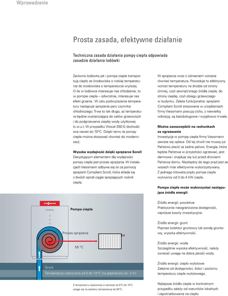 W celu podwyższenia temperatury następuje sprężanie pary czynnika chłodniczego. Trwa to tak długo, aż temperatura będzie wystarczająca do celów grzewczych i do podgrzewania ciepłej wody użytkowej (c.