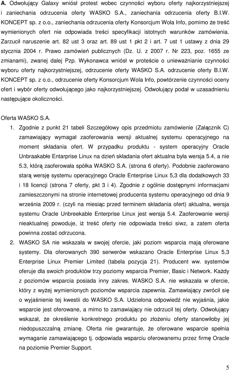 1655 ze zmianami), zwanej dalej Pzp. Wykonawca wniósł w proteście o uniewaŝnianie czynności wyboru oferty najkorzystniejszej, odrzucenie oferty WASKO S.A. odrzucenie oferty B.I.W. KONCEPT sp. z o.o., odrzucenie oferty Konsorcjum Wola Info, powtórzenie czynności oceny ofert i wybór oferty odwołującego jako najkorzystniejszej.