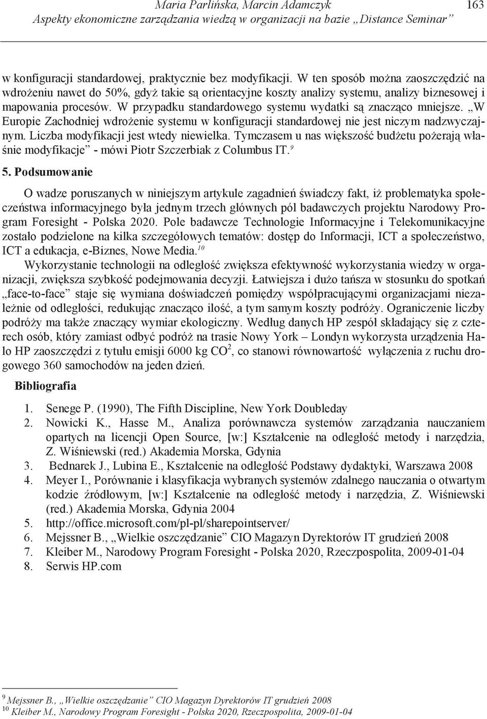 W przypadku standardowego systemu wydatki s znacz co mniejsze. W Europie Zachodniej wdro enie systemu w konfiguracji standardowej nie jest niczym nadzwyczajnym.