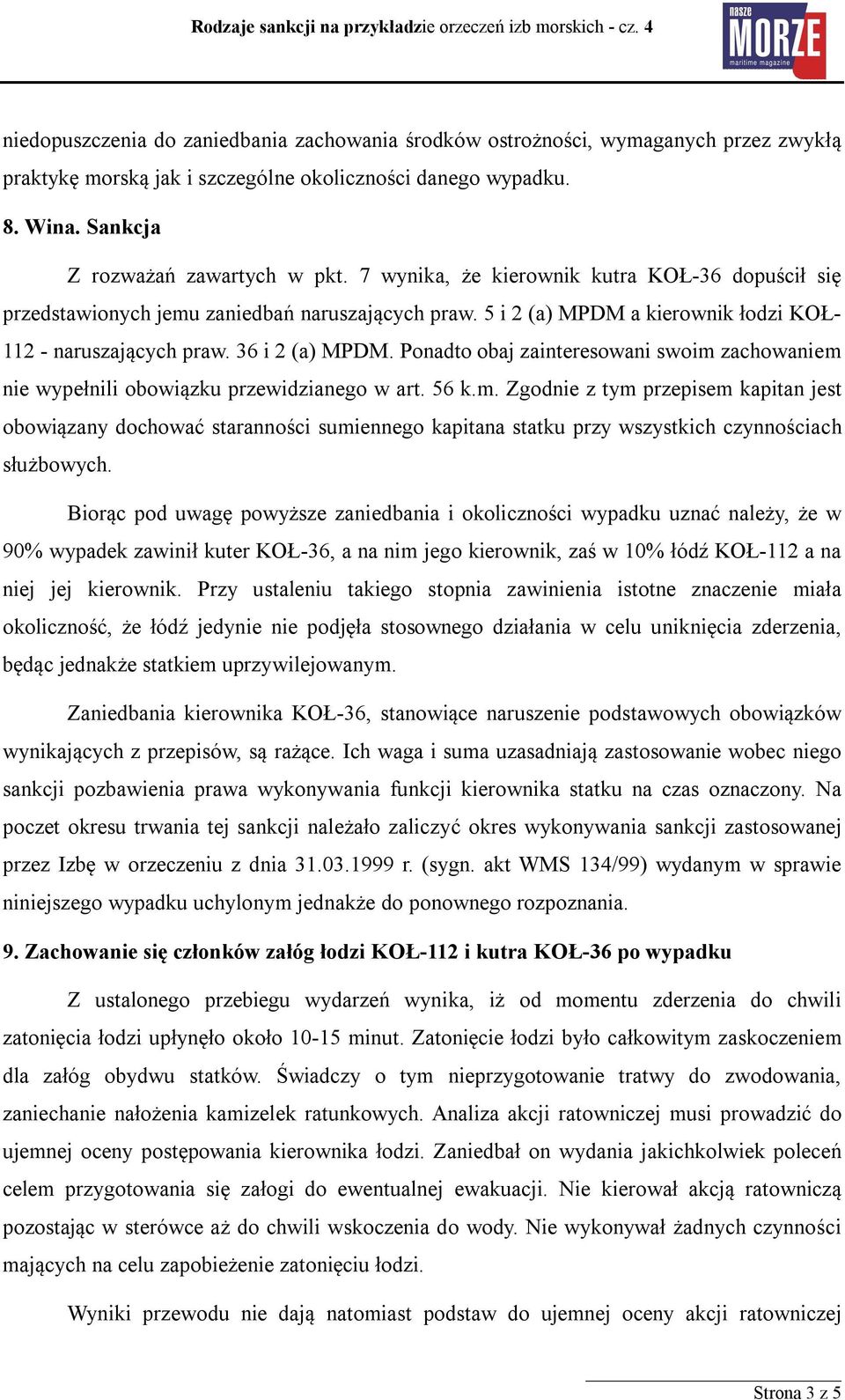 Ponadto obaj zainteresowani swoim zachowaniem nie wypełnili obowiązku przewidzianego w art. 56 k.m. Zgodnie z tym przepisem kapitan jest obowiązany dochować staranności sumiennego kapitana statku przy wszystkich czynnościach służbowych.