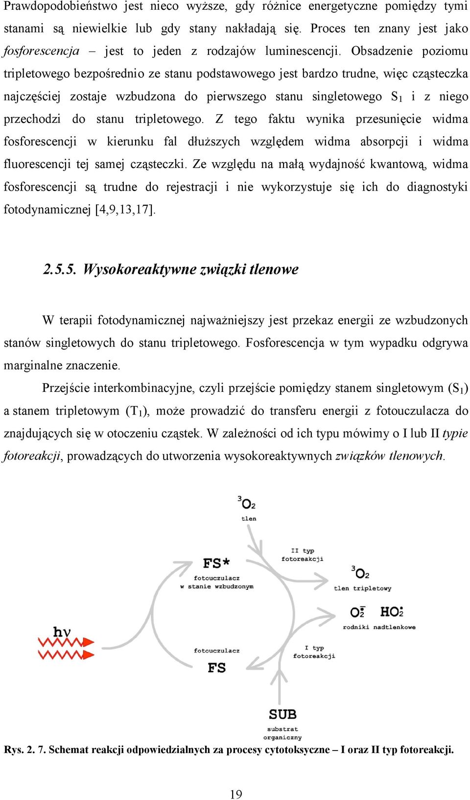 Obsadzenie poziomu tripletowego bezpośrednio ze stanu podstawowego jest bardzo trudne, więc cząsteczka najczęściej zostaje wzbudzona do pierwszego stanu singletowego S 1 i z niego przechodzi do stanu