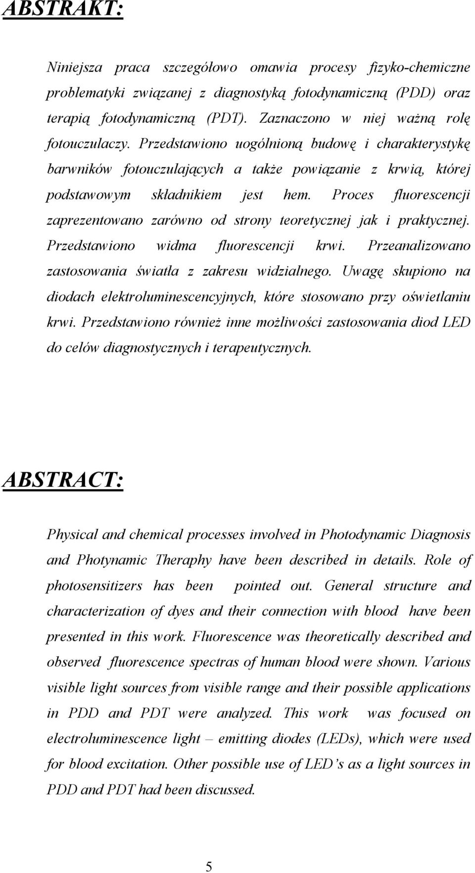 Proces fluorescencji zaprezentowano zarówno od strony teoretycznej jak i praktycznej. Przedstawiono widma fluorescencji krwi. Przeanalizowano zastosowania światła z zakresu widzialnego.