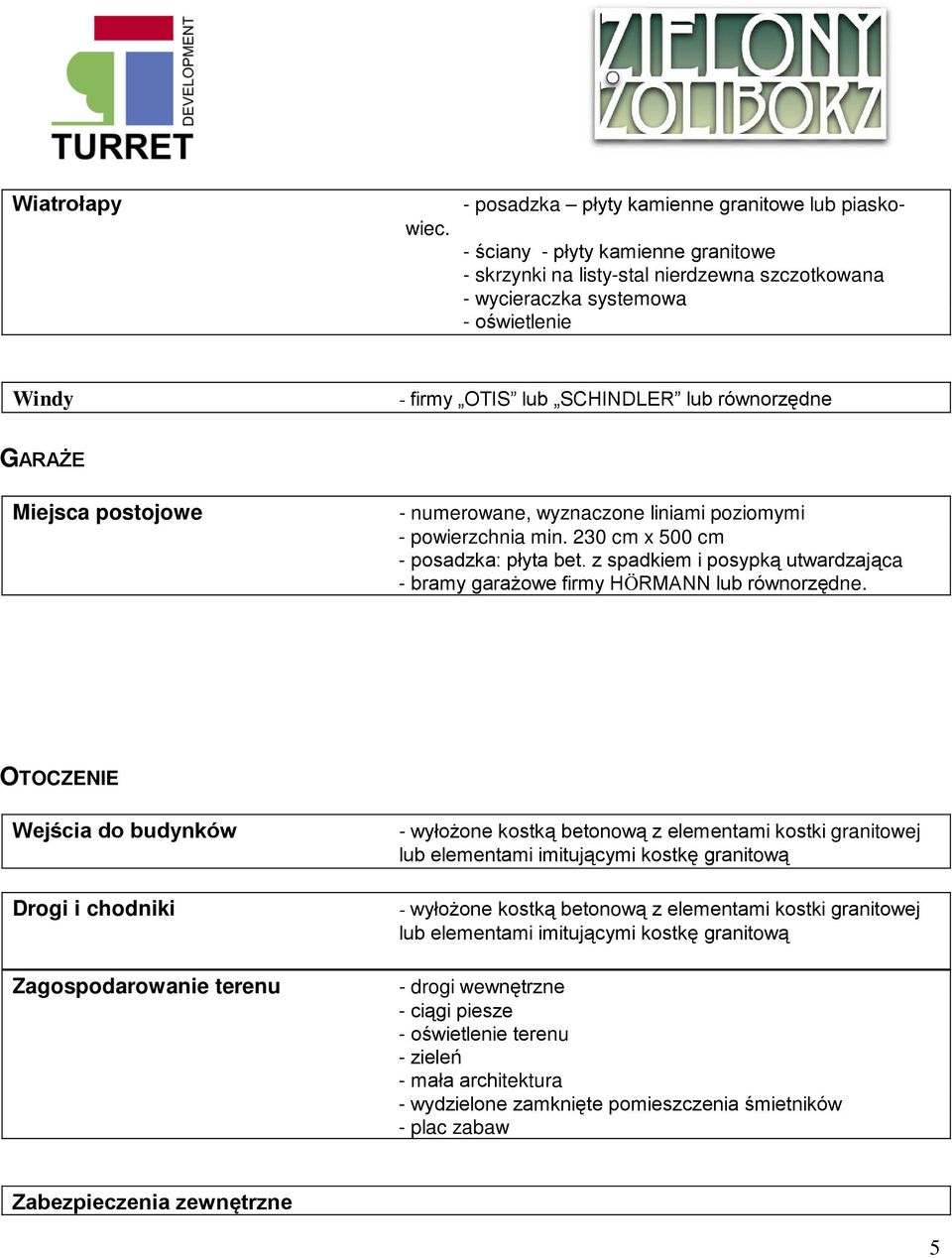 numerowane, wyznaczone liniami poziomymi - powierzchnia min. 230 cm x 500 cm - posadzka: płyta bet. z spadkiem i posypką utwardzająca - bramy garażowe firmy HÖRMANN lub równorzędne.