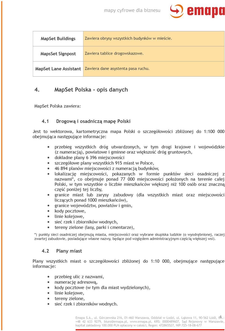 1 Drogową i osadniczą mapę Polski Jest to wektorowa, kartometryczna mapa Polski o szczegółowości zbliżonej do 1:100 000 obejmująca następujące informacje: przebieg wszystkich dróg utwardzonych, w tym