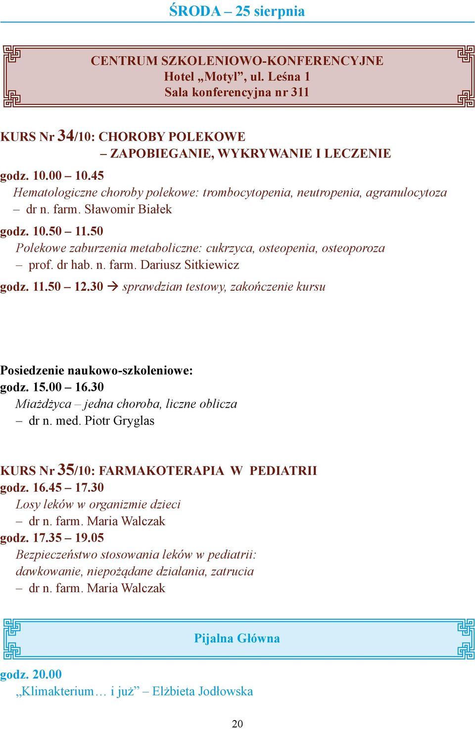 30 sprawdzian testowy, zakończenie kursu godz. 15.00 16.30 Miażdżyca jedna choroba, liczne oblicza dr n. med. Piotr Gryglas KURS Nr 35/10: Farmakoterapia w pediatrii godz. 16.45 17.