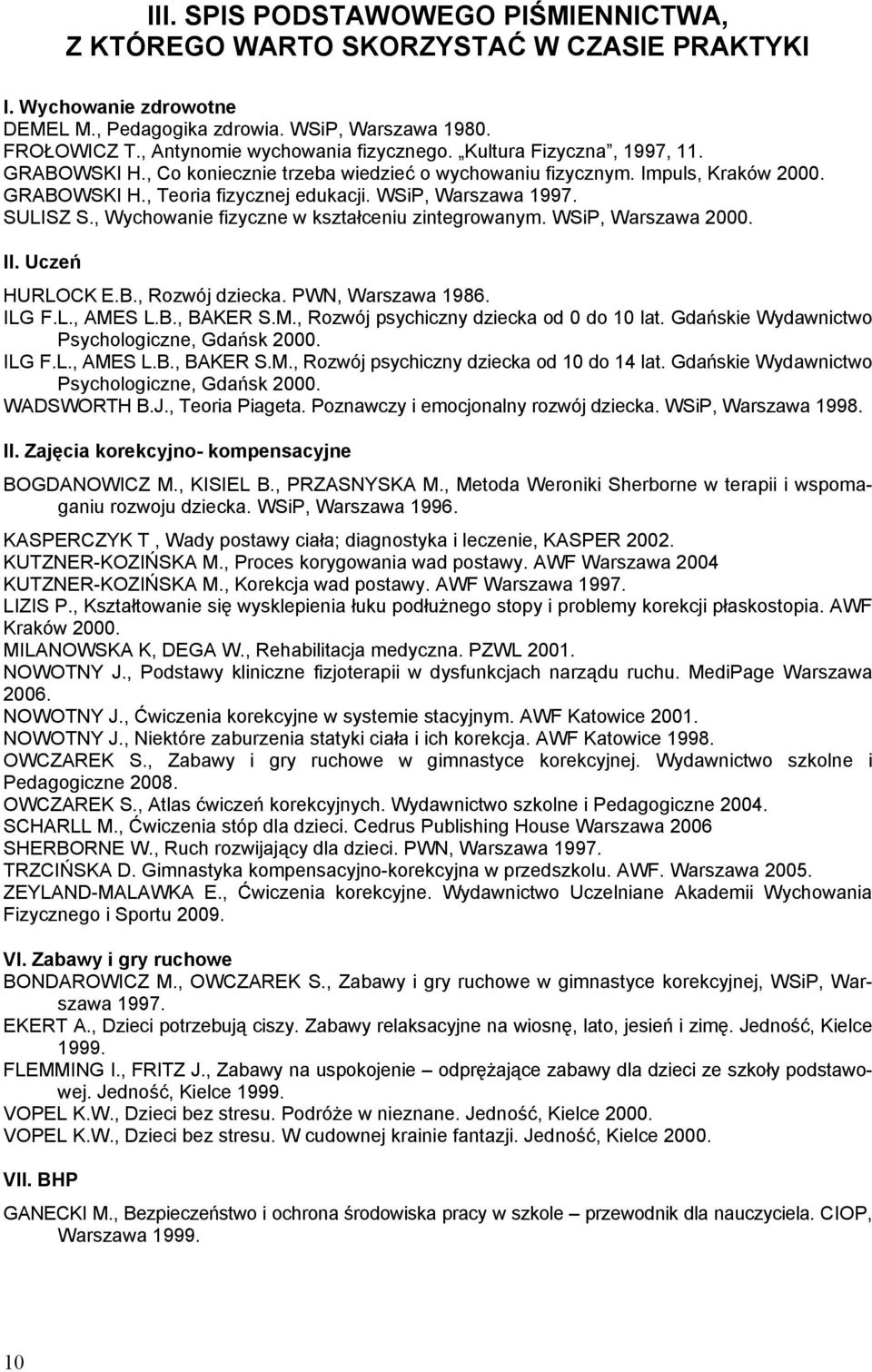 WSiP, Warszawa 1997. SULISZ S., Wychowanie fizyczne w kształceniu zintegrowanym. WSiP, Warszawa 2000. II. Uczeń HURLOCK E.B., Rozwój dziecka. PWN, Warszawa 1986. ILG F.L., AME