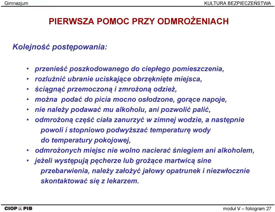 odmrożoną część ciała zanurzyć w zimnej wodzie, a następnie powoli i stopniowo podwyższać temperaturę wody do temperatury pokojowej, odmrożonych miejsc nie wolno