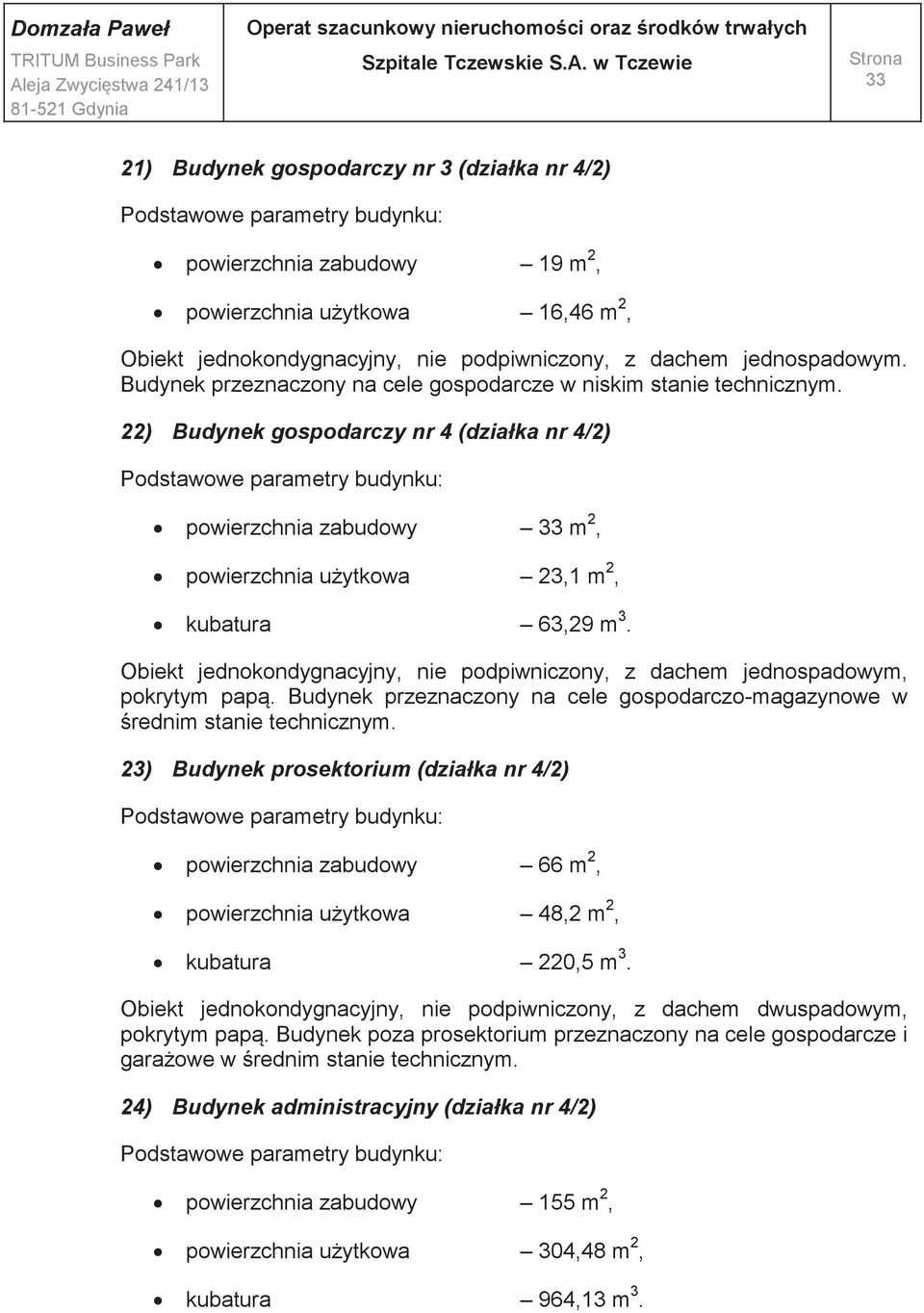 Obiekt jednokondygnacyjny, nie podpiwniczony, z dachem jednospadowym, pokrytym papą. Budynek przeznaczony na cele gospodarczo-magazynowe w średnim stanie technicznym.