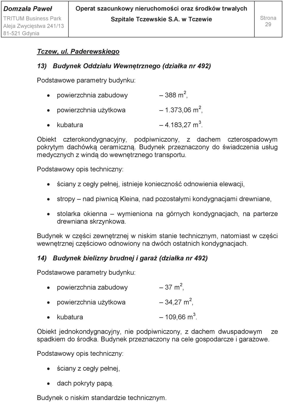 ściany z cegły pełnej, istnieje konieczność odnowienia elewacji, stropy nad piwnicą Kleina, nad pozostałymi kondygnacjami drewniane, stolarka okienna wymieniona na górnych kondygnacjach, na parterze