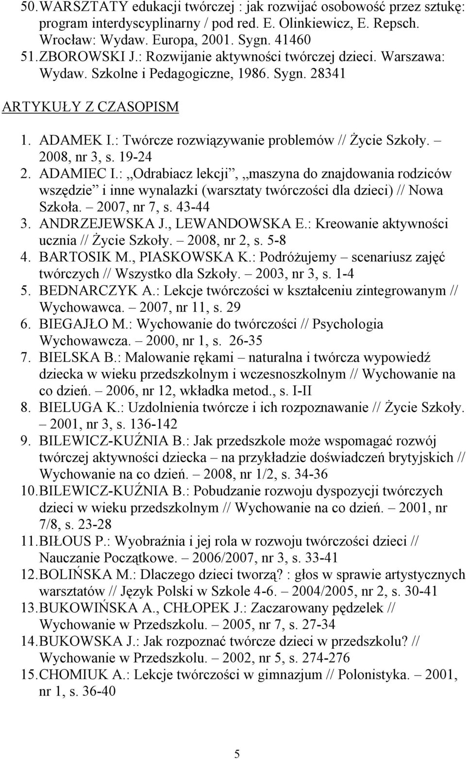 19-24 2. ADAMIEC I.: Odrabiacz lekcji, maszyna do znajdowania rodziców wszędzie i inne wynalazki (warsztaty twórczości dla dzieci) // Nowa Szkoła. 2007, nr 7, s. 43-44 3. ANDRZEJEWSKA J.