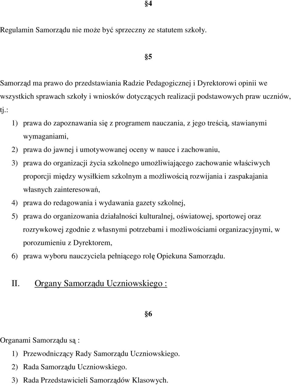 : 1) prawa do zapoznawania się z programem nauczania, z jego treścią, stawianymi wymaganiami, 2) prawa do jawnej i umotywowanej oceny w nauce i zachowaniu, 3) prawa do organizacji Ŝycia szkolnego