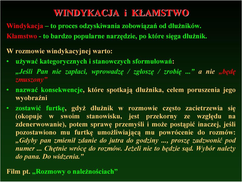 .. a nie będę zmuszony nazwać konsekwencje, które spotkają dłużnika, celem poruszenia jego wyobraźni zostawić furtkę, gdyż dłużnik w rozmowie często zacietrzewia się (okopuje w swoim stanowisku, jest