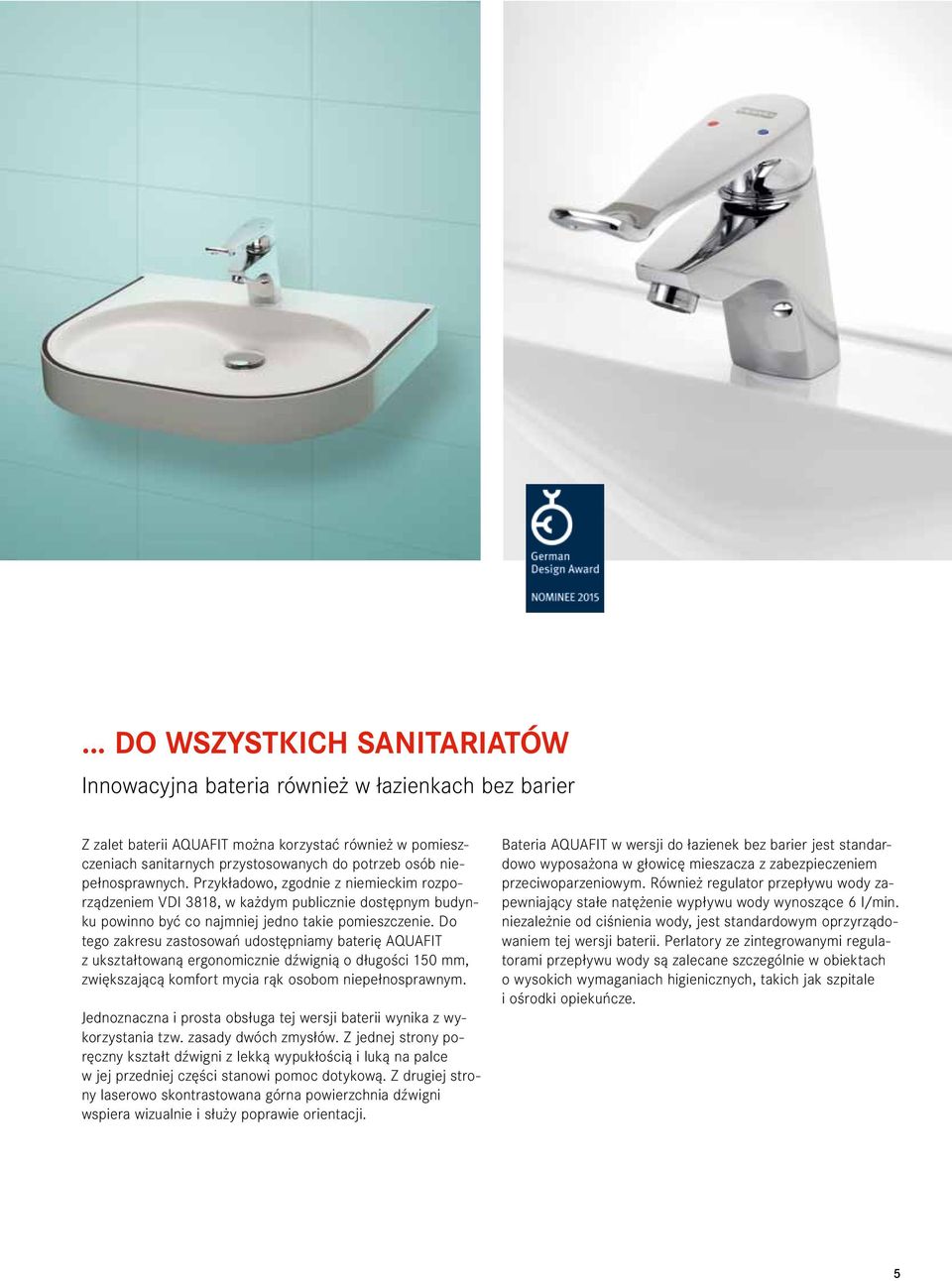 Do tego zakresu zastosowań udostępniamy baterię AQUAFIT z ukształtowaną ergonomicznie dźwignią o długości 150 mm, zwiększającą komfort mycia rąk osobom niepełnosprawnym.