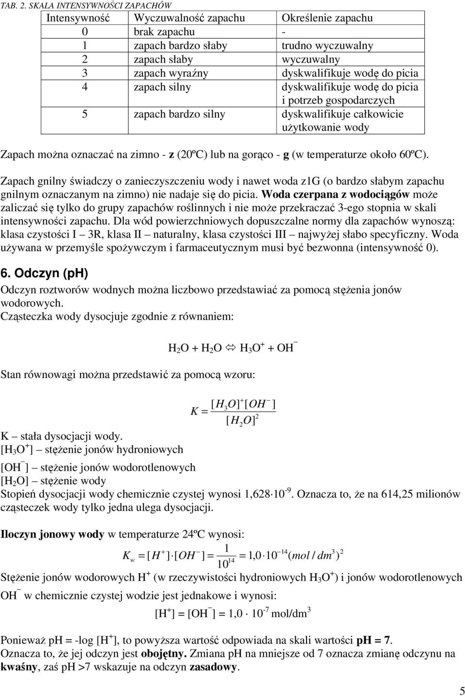 wodę do picia 4 zapach silny dyskwalifikuje wodę do picia i potrzeb gospodarczych 5 zapach bardzo silny dyskwalifikuje całkowicie użytkowanie wody Zapach można oznaczać na zimno - z (20ºC) lub na