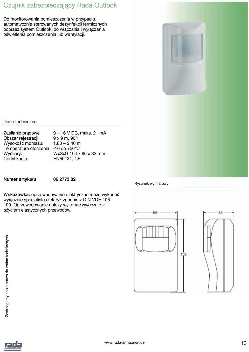 21 ma Obszar rejestracji 9 x 9 m, 90 Wysoko montau: 1,80 2,40 m Temperatura otoczenia: -10 do +50 C Wymiary: WxSxG 104 x 60 x 32 mm Certyfikacja: EN50131, CE Numer artykuu 06