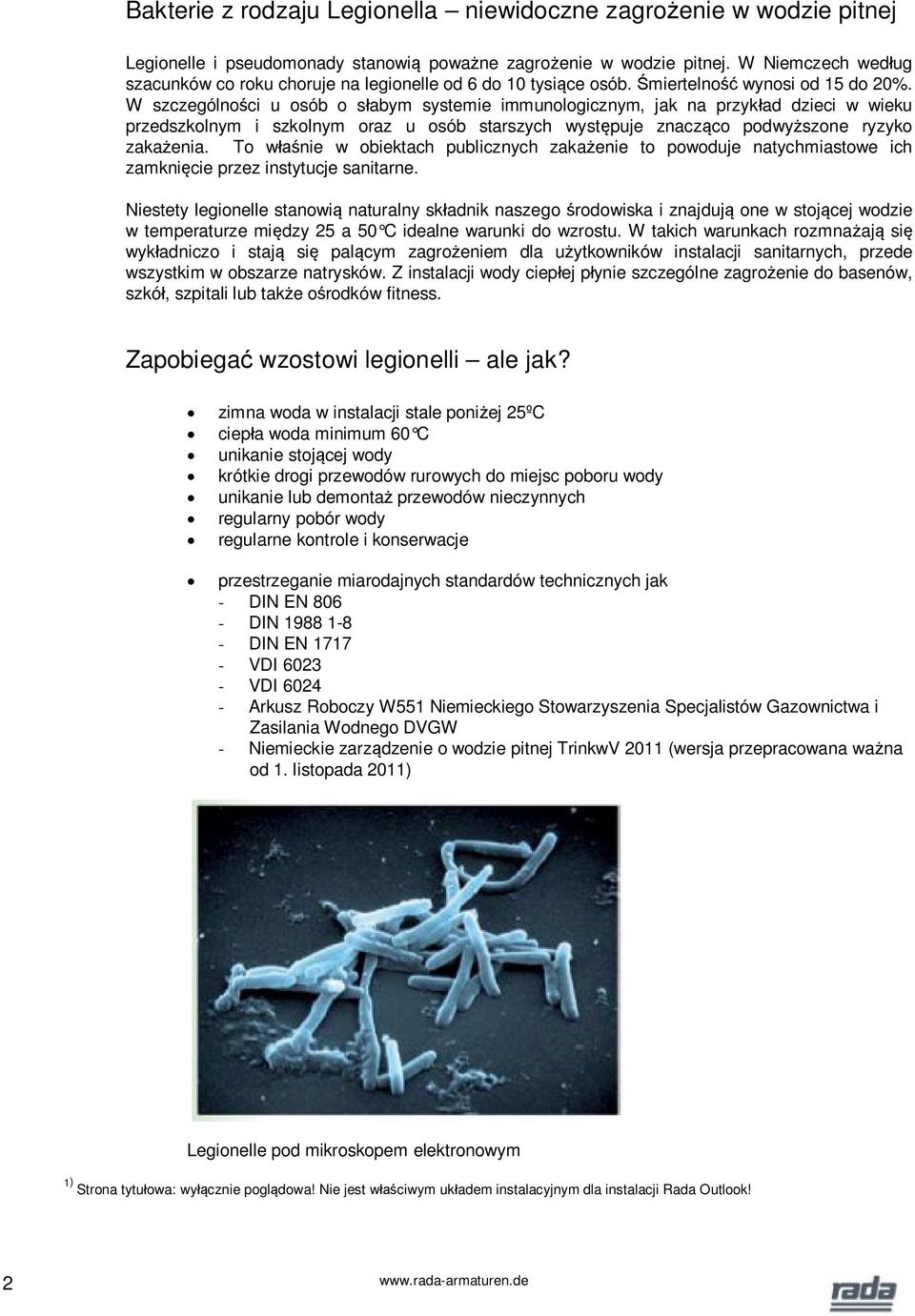 W szczególnoci u osób o sabym systemie immunologicznym, jak na przykad dzieci w wieku przedszkolnym i szkolnym oraz u osób starszych wystpuje znaczco podwyszone ryzyko zakaenia.