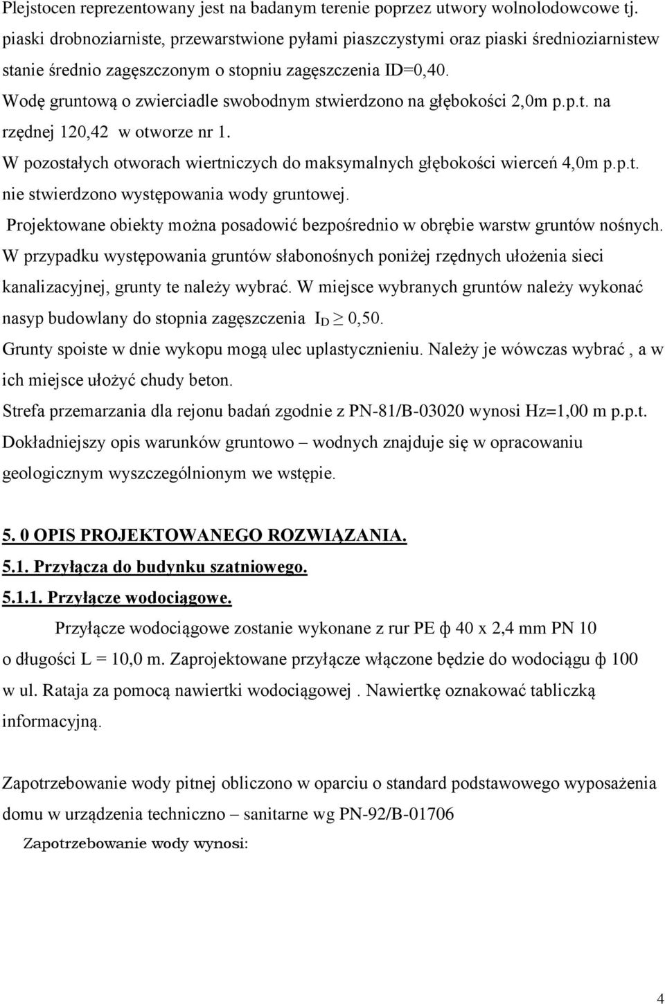 Wodę gruntową o zwierciadle swobodnym stwierdzono na głębokości 2,0m p.p.t. na rzędnej 120,42 w otworze nr 1. W pozostałych otworach wiertniczych do maksymalnych głębokości wierceń 4,0m p.p.t. nie stwierdzono występowania wody gruntowej.