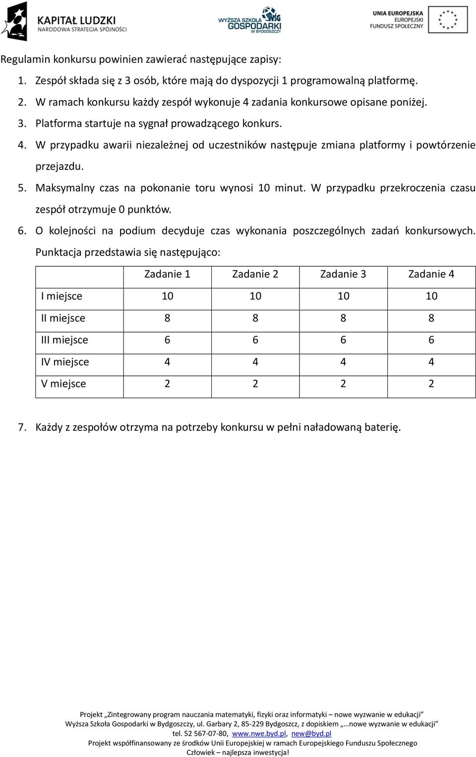 5. Maksymalny czas na pokonanie toru wynosi 10 minut. W przypadku przekroczenia czasu zespół otrzymuje 0 punktów. 6. O kolejności na podium decyduje czas wykonania poszczególnych zadań konkursowych.