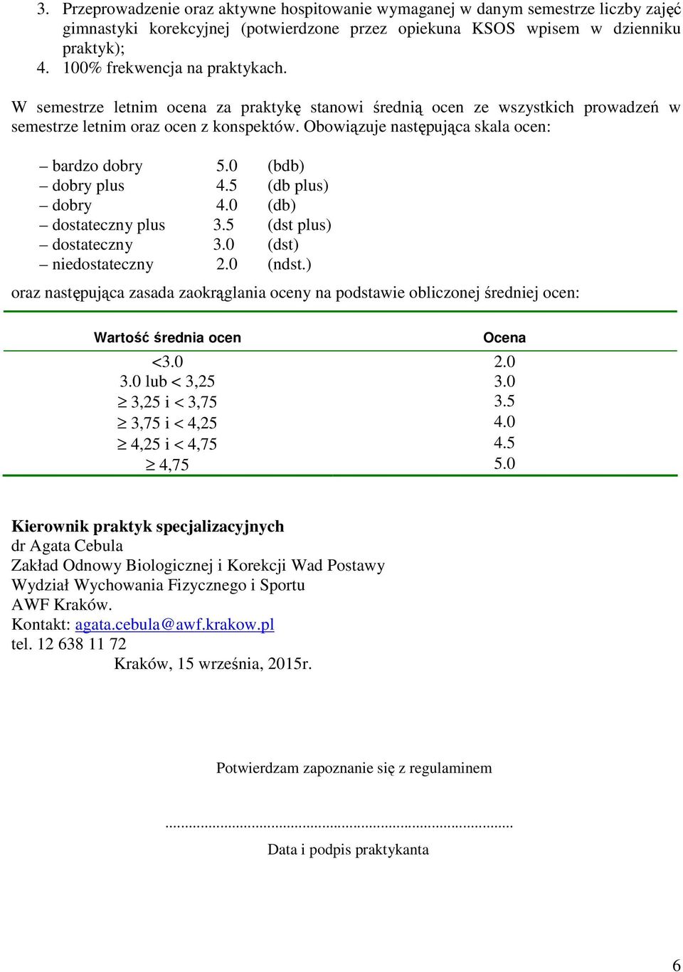 Obowiązuje następująca skala ocen: bardzo dobry 5.0 (bdb) dobry plus 4.5 (db plus) dobry 4.0 (db) dostateczny plus 3.5 (dst plus) dostateczny 3.0 (dst) niedostateczny 2.0 (ndst.