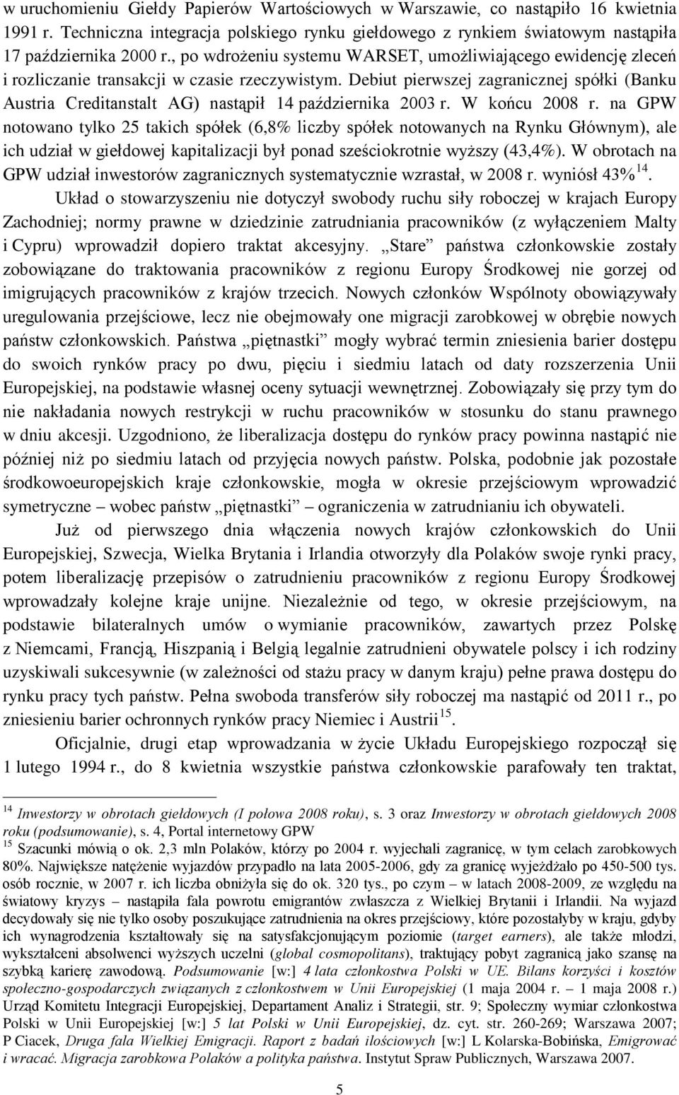 Debiut pierwszej zagranicznej spółki (Banku Austria Creditanstalt AG) nastąpił 14 października 2003 r. W końcu 2008 r.