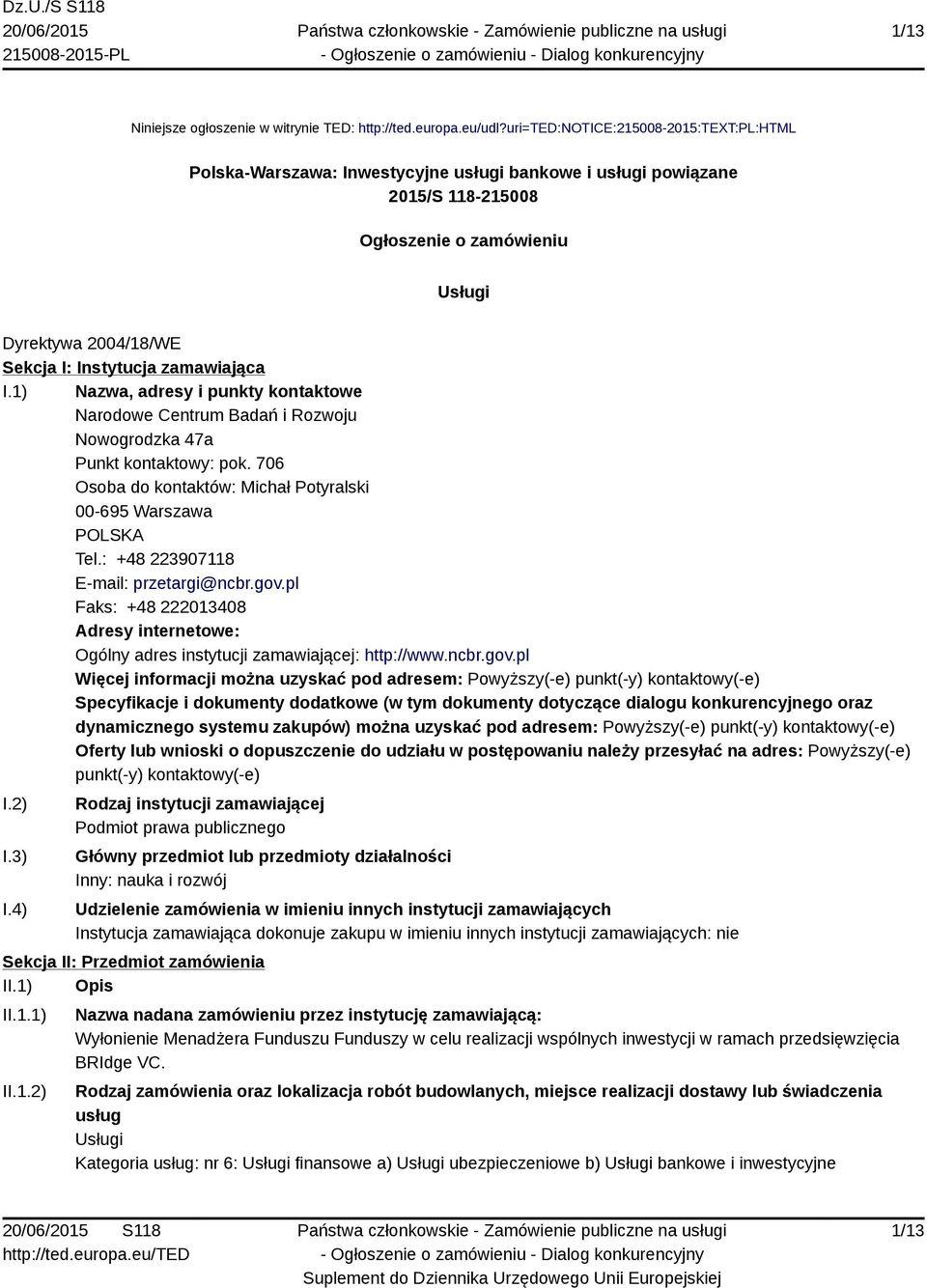 zamawiająca I.1) Nazwa, adresy i punkty kontaktowe Narodowe Centrum Badań i Rozwoju Nowogrodzka 47a Punkt kontaktowy: pok. 706 Osoba do kontaktów: Michał Potyralski 00-695 Warszawa POLSKA Tel.