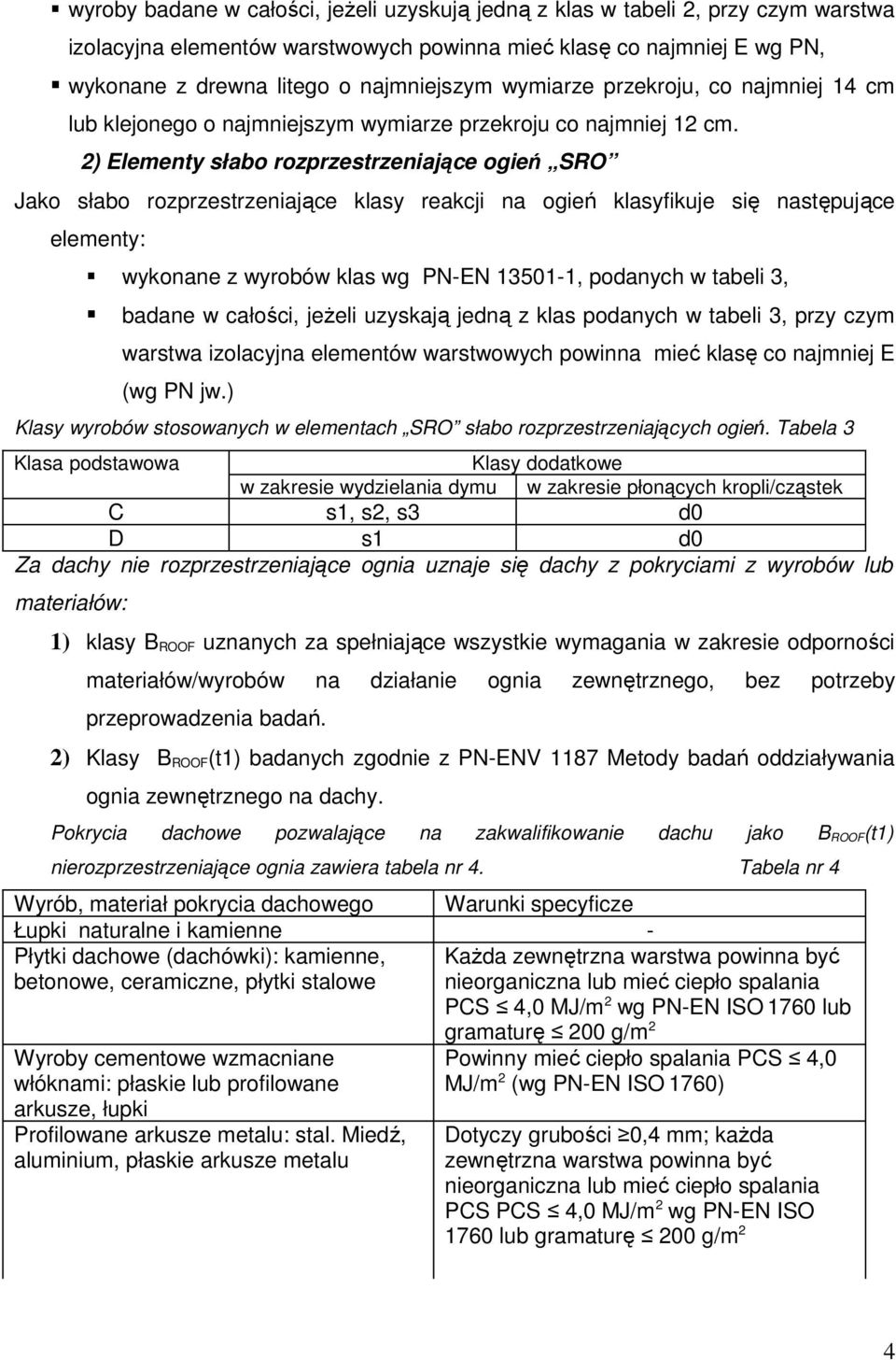 2) Elementy słabo rozprzestrzeniające ogień SRO Jako słabo rozprzestrzeniające klasy reakcji na ogień klasyfikuje się następujące elementy: wykonane z wyrobów klas wg PN-EN 13501-1, podanych w tabeli