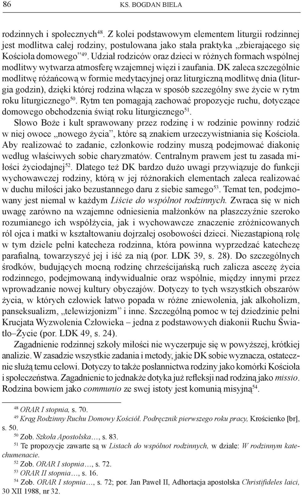 DK zaleca szczególnie modlitwę różańcową w formie medytacyjnej oraz liturgiczną modlitwę dnia (liturgia godzin), dzięki której rodzina włącza w sposób szczególny swe życie w rytm roku liturgicznego