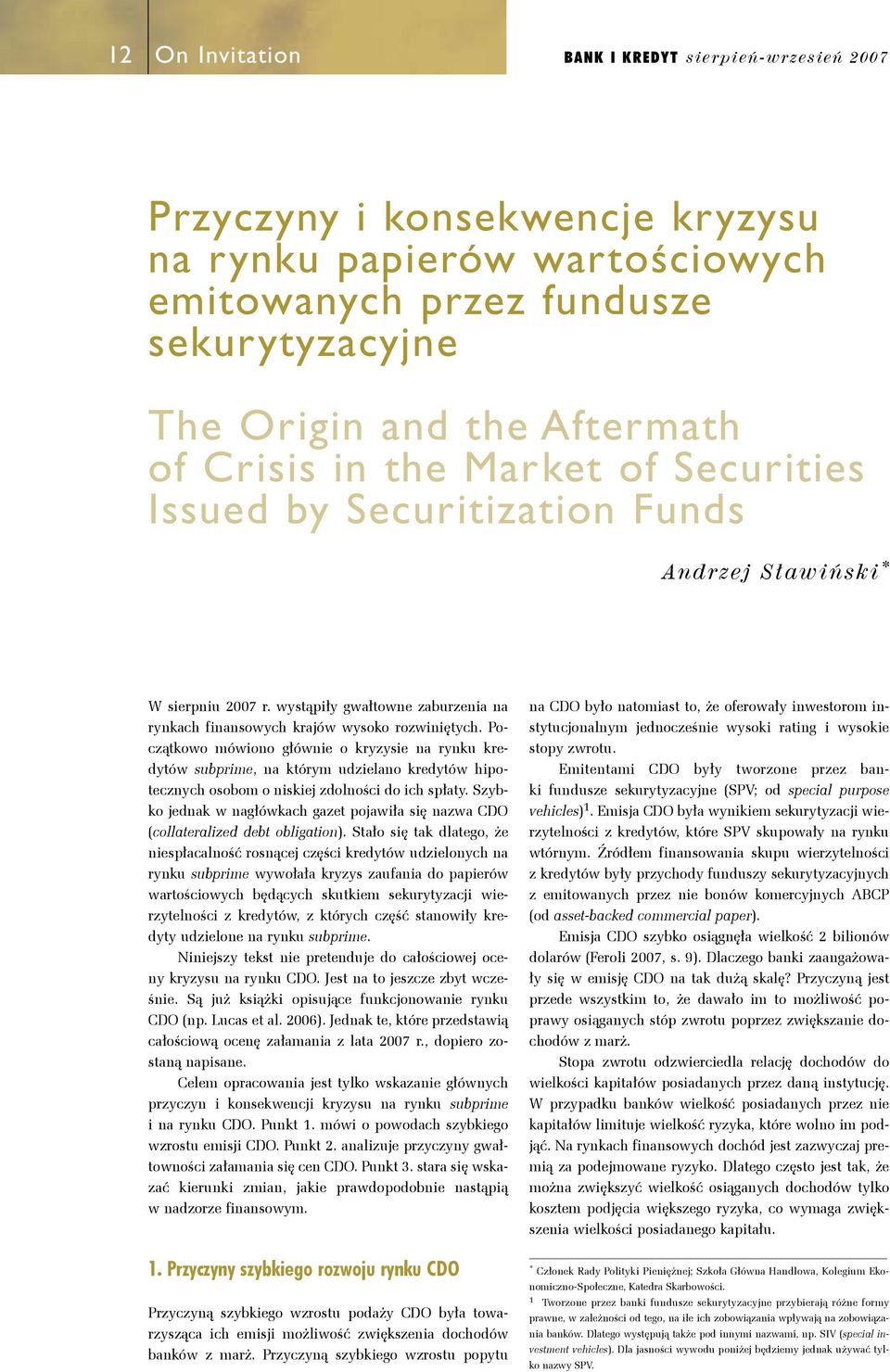 Początkowo mówiono głównie o kryzysie na rynku kredytów subprime, na którym udzielano kredytów hipotecznych osobom o niskiej zdolności do ich spłaty.