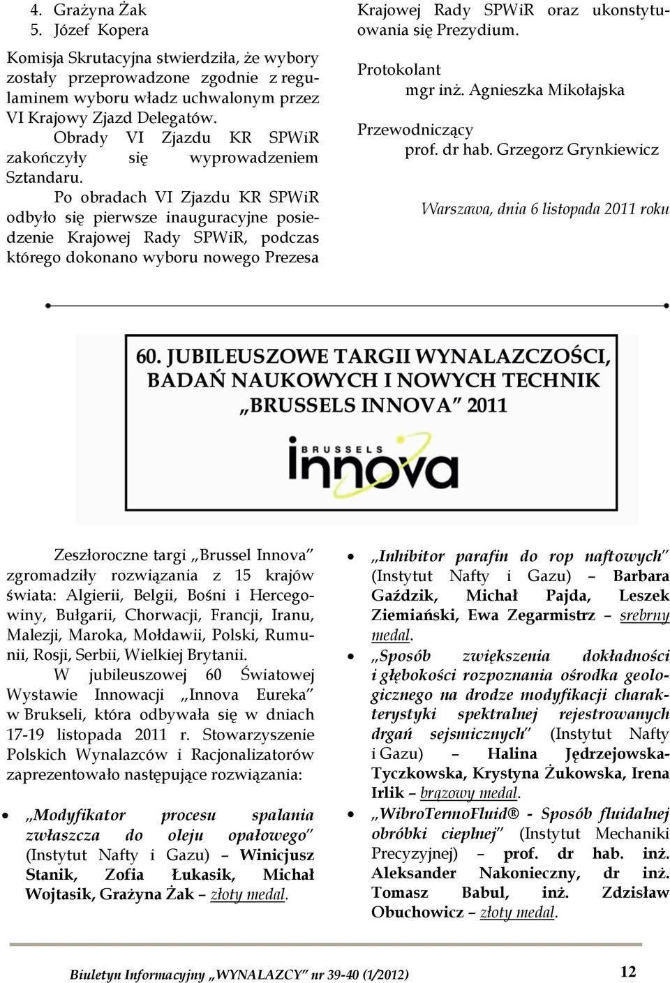 Po obradach VI Zjazdu KR SPWiR odbyło się pierwsze inauguracyjne posiedzenie Krajowej Rady SPWiR, podczas którego dokonano wyboru nowego Prezesa Krajowej Rady SPWiR oraz ukonstytuowania się Prezydium.