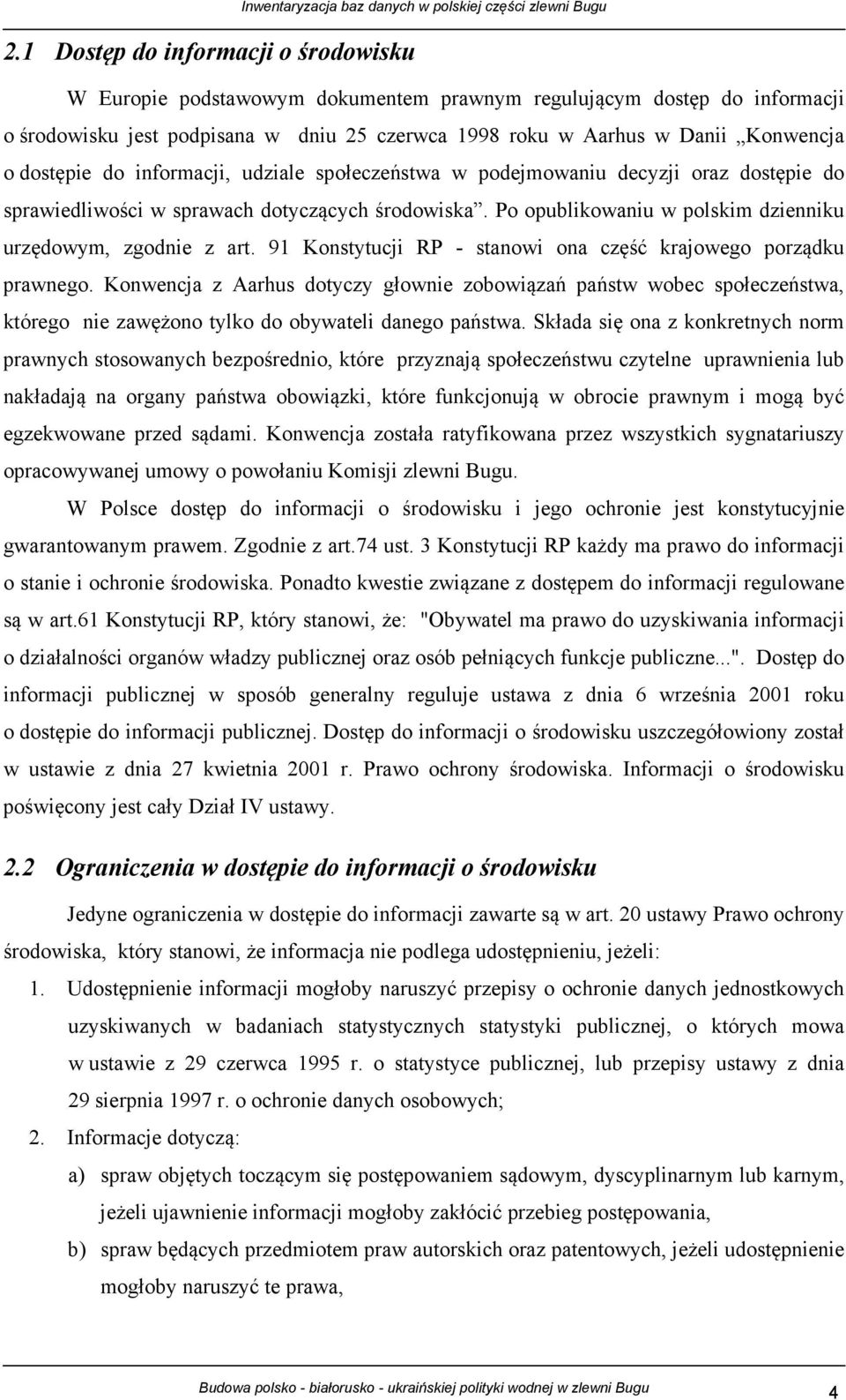 91 Konstytucji RP - stanowi ona część krajowego porządku prawnego. Konwencja z Aarhus dotyczy głownie zobowiązań państw wobec społeczeństwa, którego nie zawężono tylko do obywateli danego państwa.