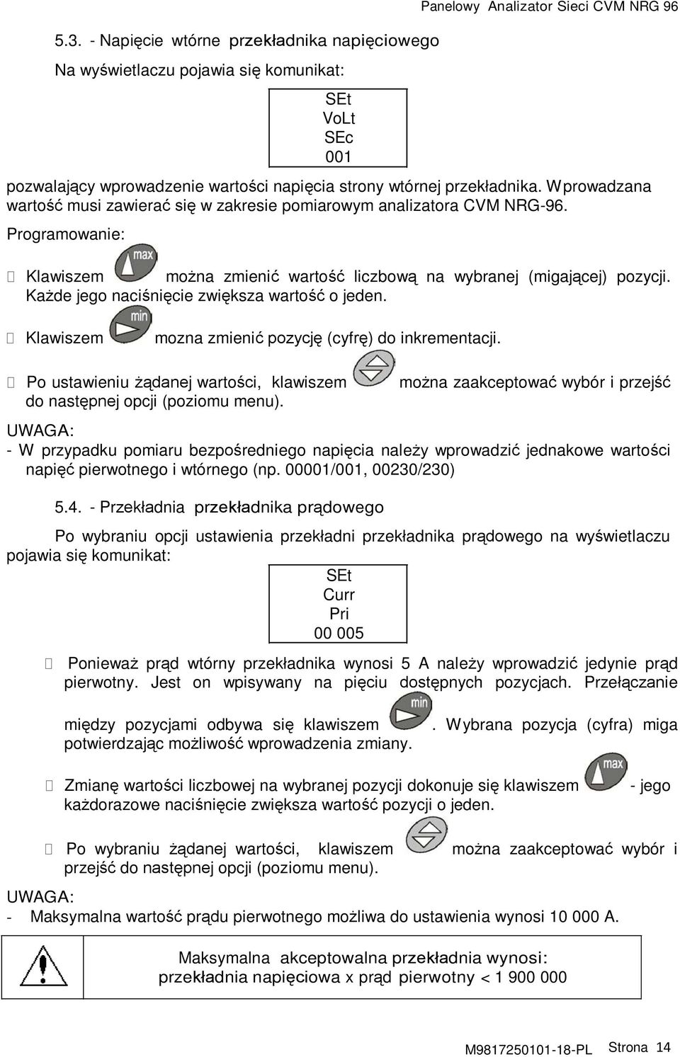 Każde jego naciśnięcie zwiększa wartość o jeden. Klawiszem mozna zmienić pozycję (cyfrę) do inkrementacji. Po ustawieniu żądanej wartości, klawiszem do następnej opcji (poziomu menu).