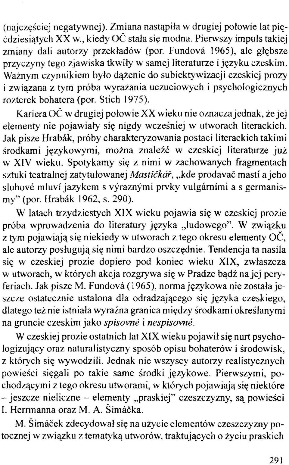 Ważnym czynnikiem było dążenie do subiektywizacji czeskiej prozy i związana z tym próba wyrażania uczuciowych i psychologicznych rozterek bohatera (por. Stich 1975).