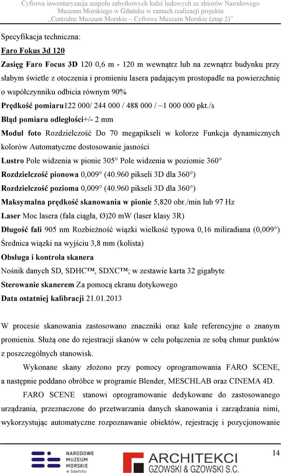 /s Błąd pomiaru odległości+/- 2 mm Moduł foto Rozdzielczość Do 70 megapikseli w kolorze Funkcja dynamicznych kolorów Automatyczne dostosowanie jasności Lustro Pole widzenia w pionie 305 Pole widzenia