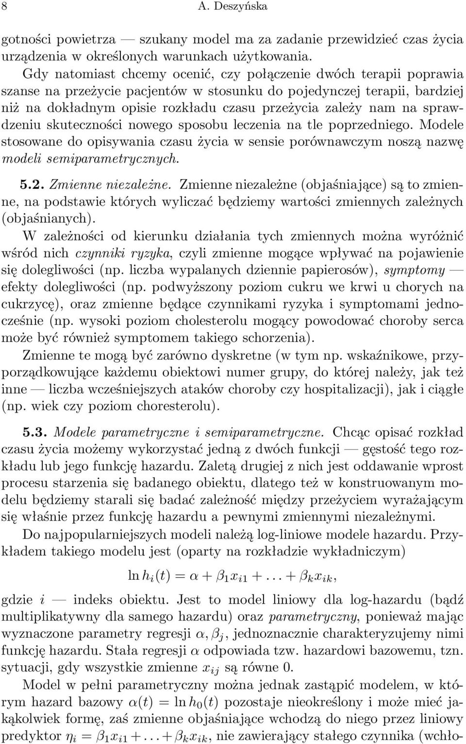 nam na sprawdzeniu skuteczności nowego sposobu leczenia na tle poprzedniego. Modele stosowane do opisywania czasu życia w sensie porównawczym noszą nazwę modeli semiparametrycznych. 5.2.