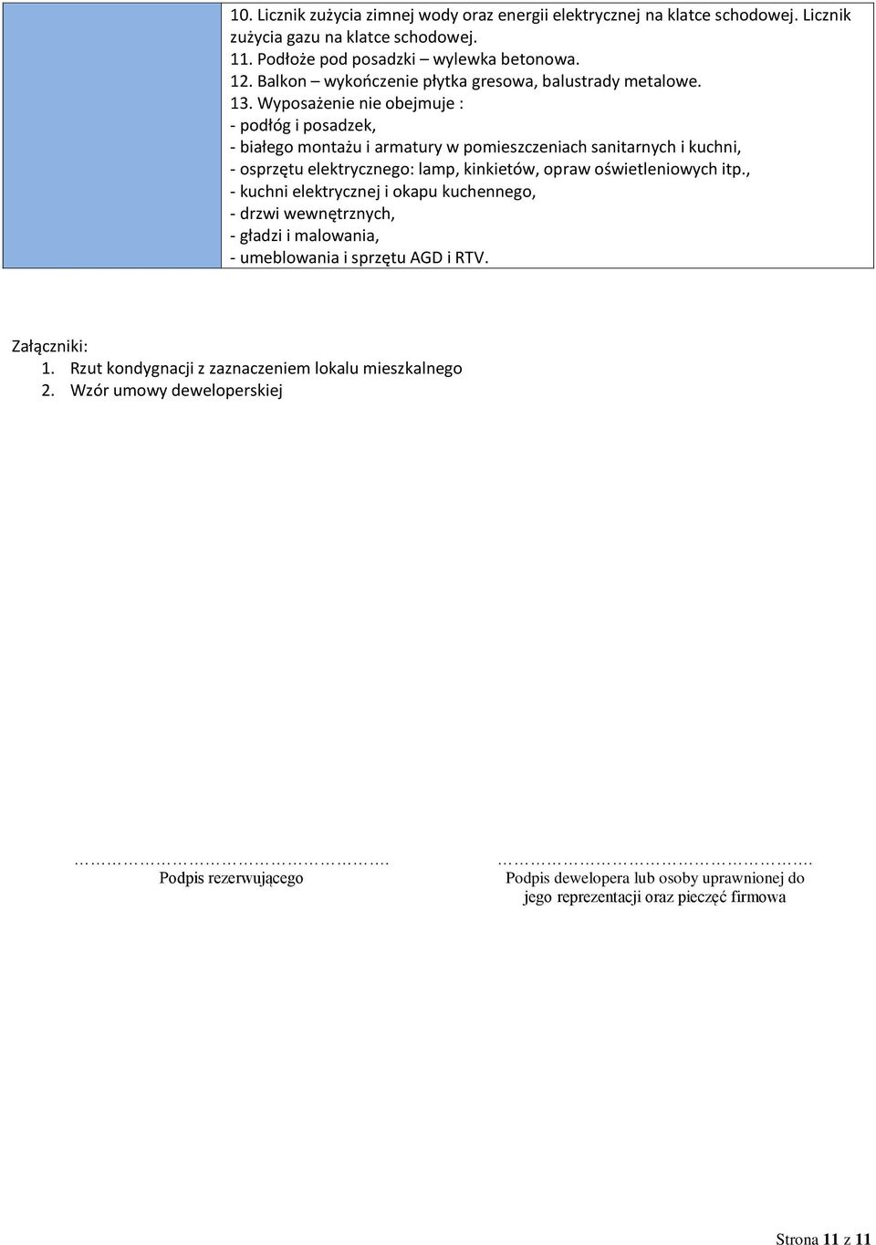 Wyposażenie nie obejmuje : - podłóg i posadzek, - białego montażu i armatury w pomieszczeniach sanitarnych i kuchni, - osprzętu elektrycznego: lamp, kinkietów, opraw oświetleniowych itp.