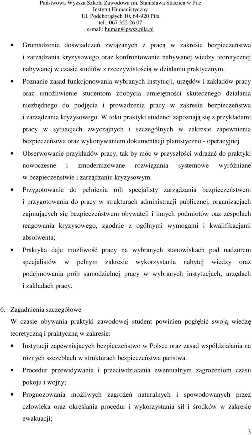 Poznanie zasad funkcjonowania wybranych instytucji, urzędów i zakładów pracy oraz umożliwienie studentom zdobycia umiejętności skutecznego działania niezbędnego do podjęcia i prowadzenia pracy w