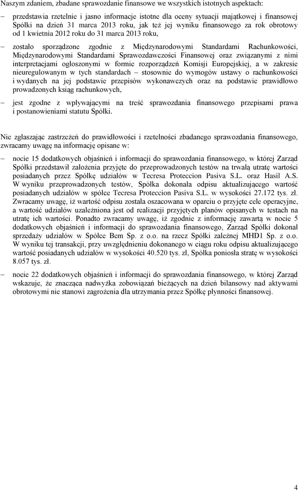 Standardami Sprawozdawczości Finansowej oraz związanymi z nimi interpretacjami ogłoszonymi w formie rozporządzeń Komisji Europejskiej, a w zakresie nieuregulowanym w tych standardach stosownie do