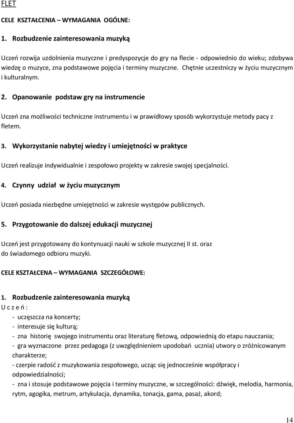 Chętnie uczestniczy w życiu muzycznym i kulturalnym. 2. Opanowanie podstaw gry na instrumencie Uczeń zna możliwości techniczne instrumentu i w prawidłowy sposób wykorzystuje metody pacy z fletem. 3.