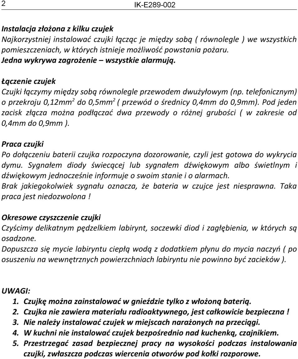 telefonicznym) o przekroju 0,12mm2 do 0,5mm2 ( przewód o średnicy 0,4mm do 0,9mm). Pod jeden zacisk złącza można podłączać dwa przewody o różnej grubości ( w zakresie od 0,4mm do 0,9mm ).