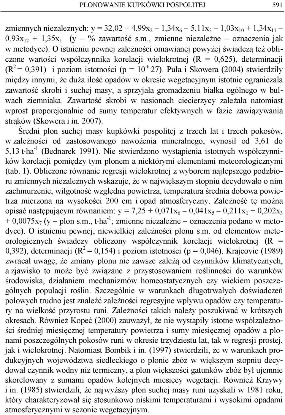 Puła i Skowera (2004) stwierdziły między innymi, Ŝe duŝa ilość opadów w okresie wegetacyjnym istotnie ograniczała zawartość skrobi i suchej masy, a sprzyjała gromadzeniu białka ogólnego w bulwach