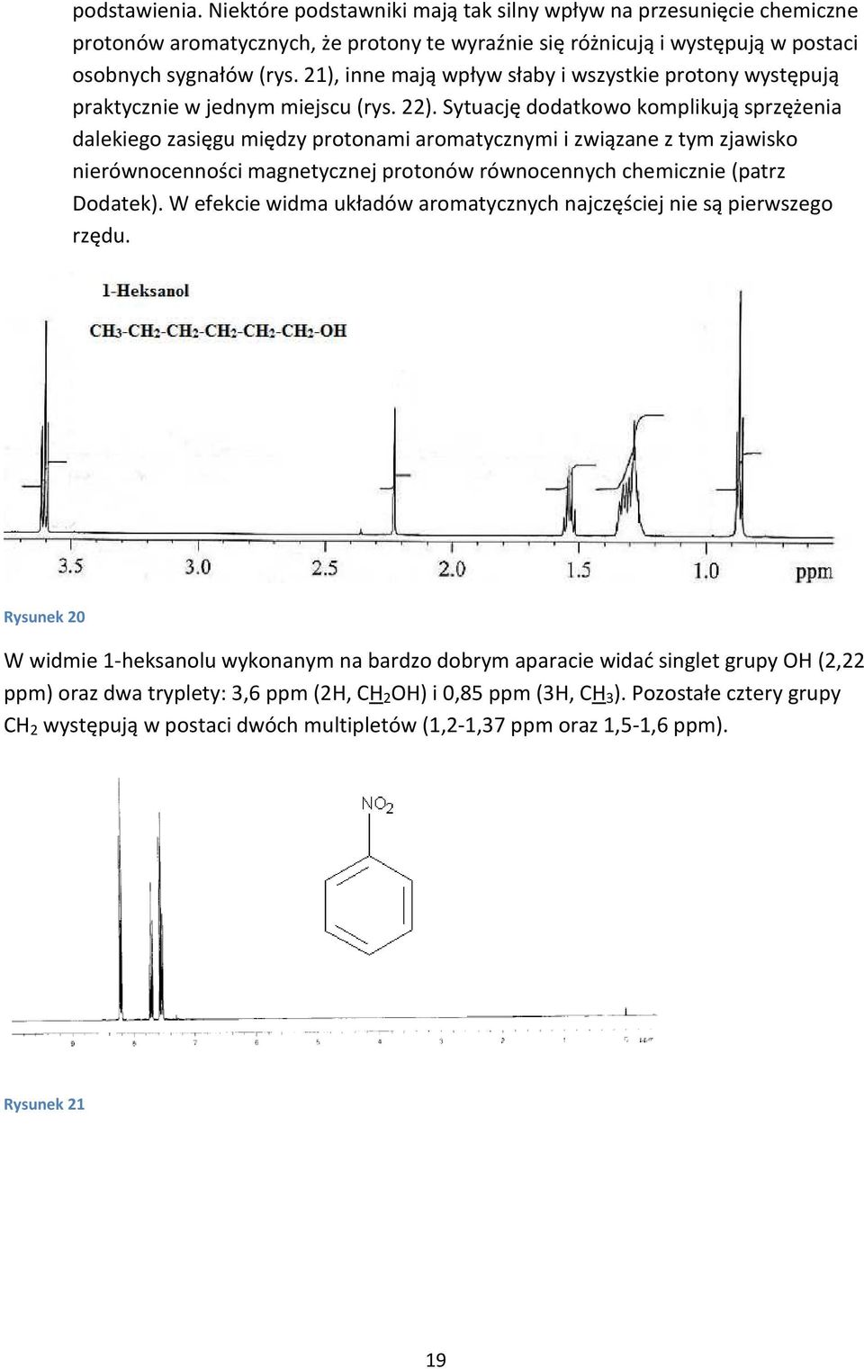 Sytuację dodatkowo komplikują sprzężenia dalekiego zasięgu między protonami aromatycznymi i związane z tym zjawisko nierównocenności magnetycznej protonów równocennych chemicznie (patrz Dodatek).