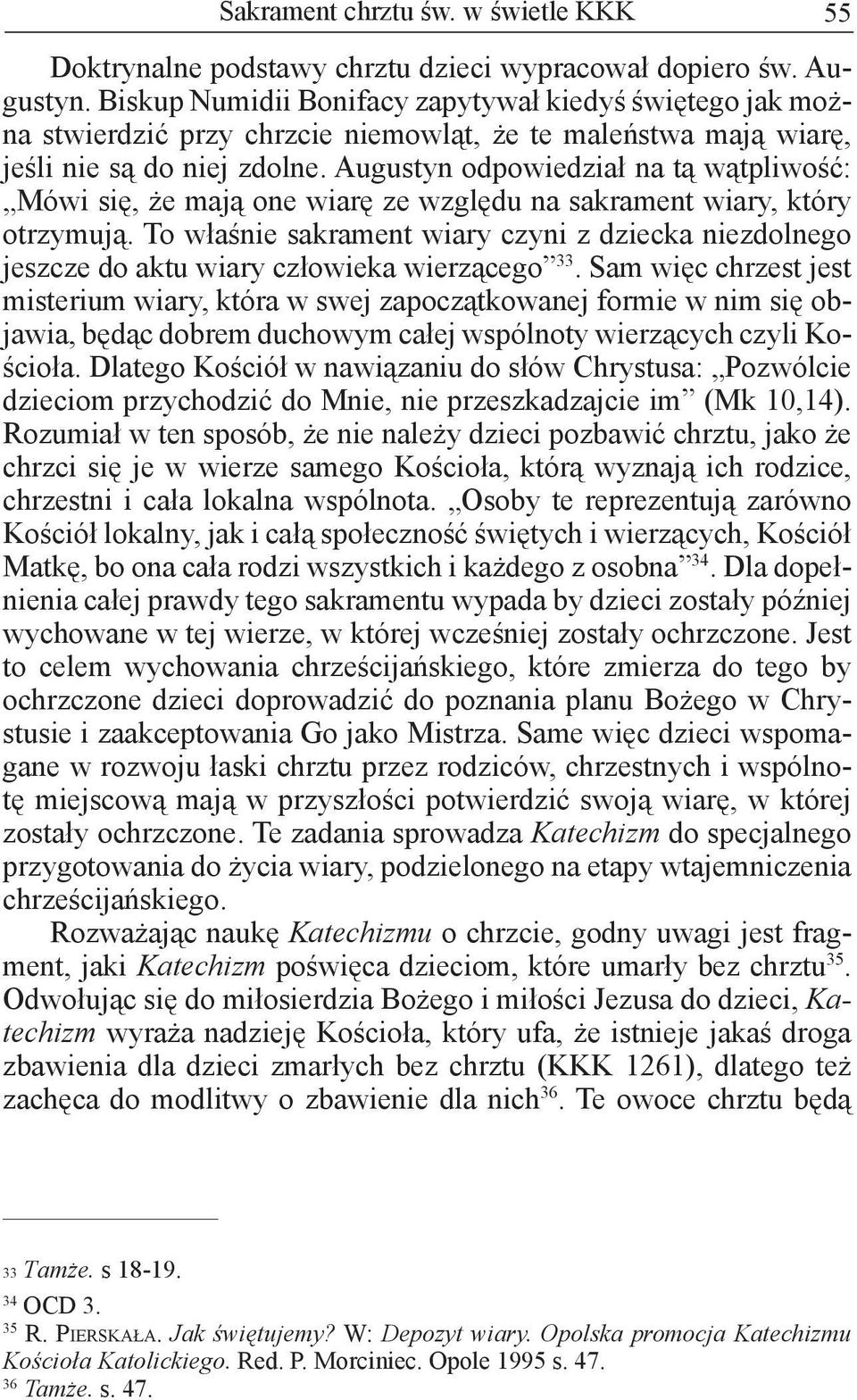 Augustyn odpowiedział na tą wątpliwość: Mówi się, że mają one wiarę ze względu na sakrament wiary, który otrzymują.