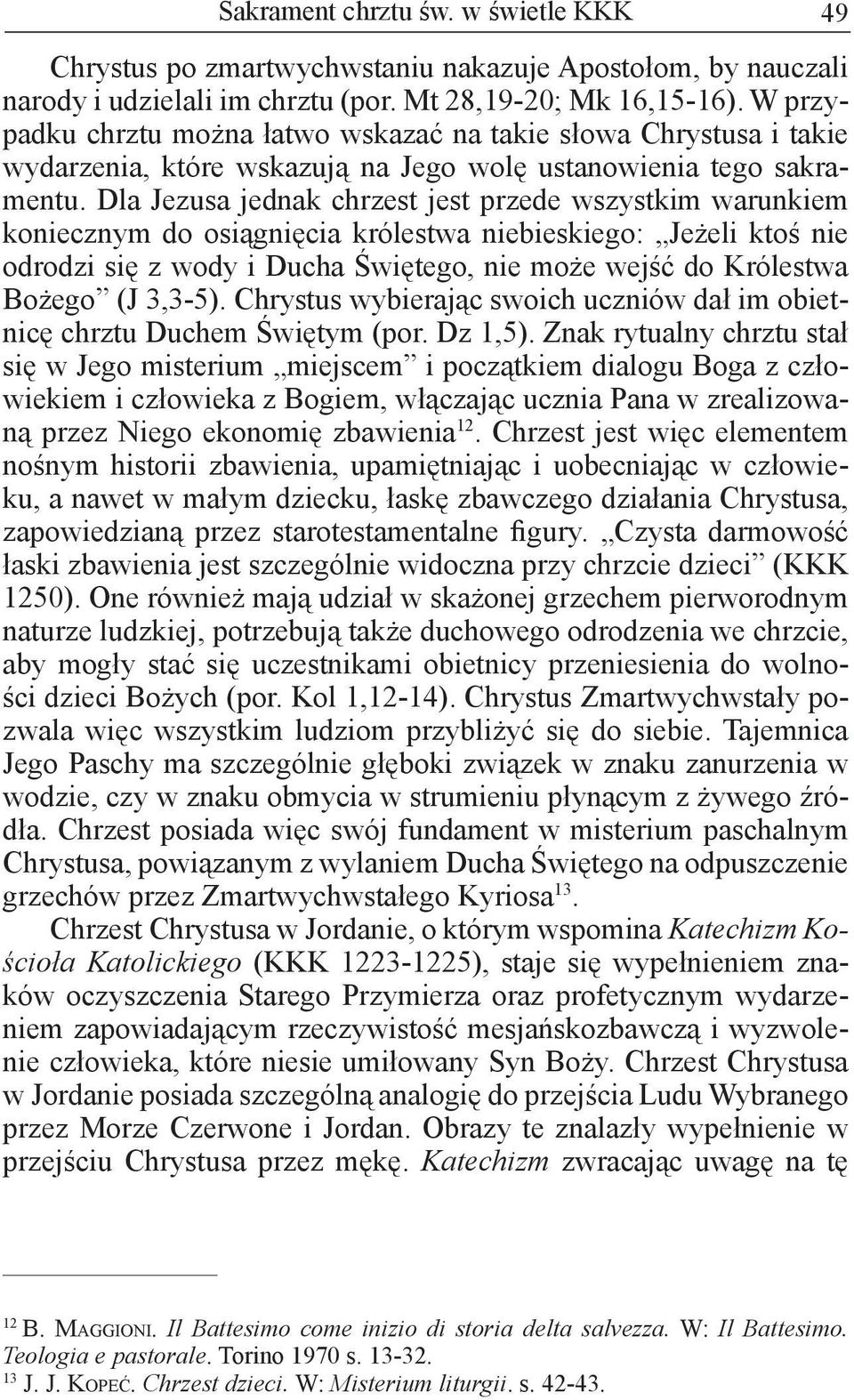 Dla Jezusa jednak chrzest jest przede wszystkim warunkiem koniecznym do osiągnięcia królestwa niebieskiego: Jeżeli ktoś nie odrodzi się z wody i Ducha Świętego, nie może wejść do Królestwa Bożego (J