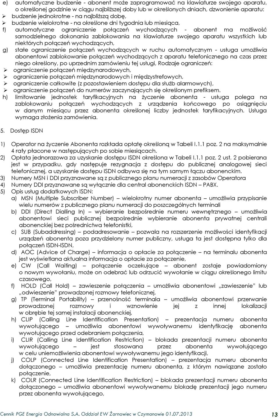 klawiaturze swojego aparatu wszystkich lub niektórych połączeń wychodzących, g) stałe ograniczenie połączeń wychodzących w ruchu automatycznym - usługa umożliwia abonentowi zablokowanie połączeń