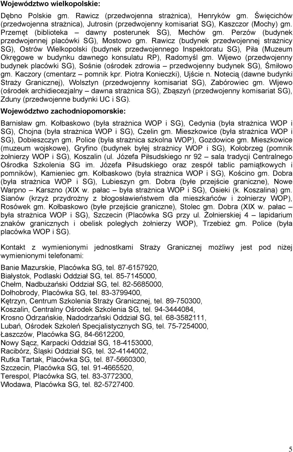 Rawicz (budynek przedwojennej strażnicy SG), Ostrów Wielkopolski (budynek przedwojennego Inspektoratu SG), Piła (Muzeum Okręgowe w budynku dawnego konsulatu RP), Radomyśl gm.