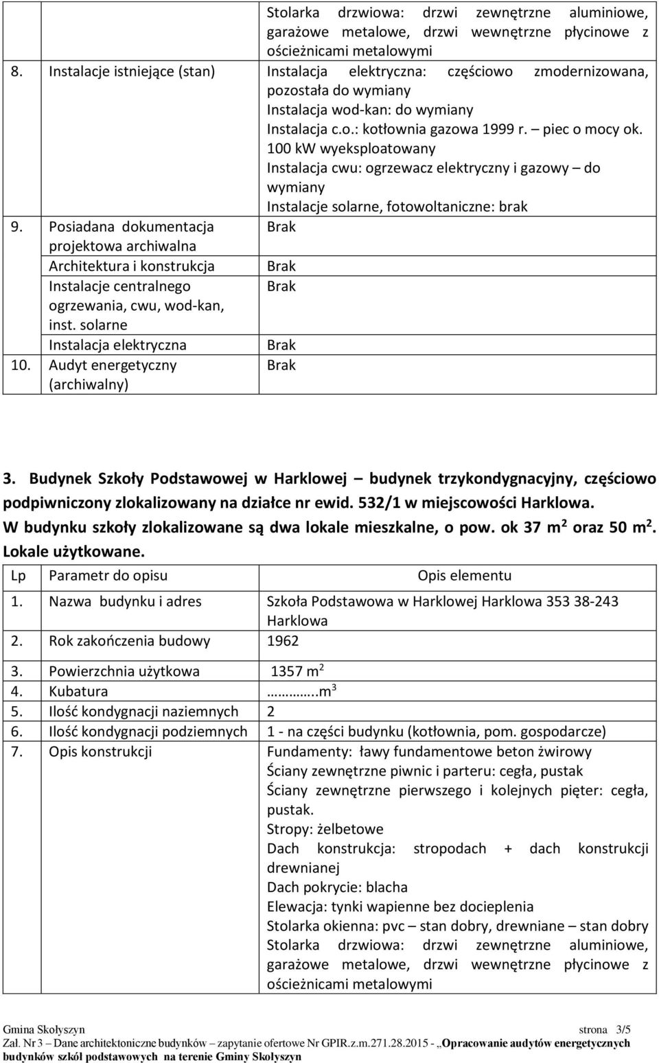 Budynek Szkoły Podstawowej w Harklowej budynek trzykondygnacyjny, częściowo podpiwniczony zlokalizowany na działce nr ewid. 532/1 w miejscowości Harklowa.